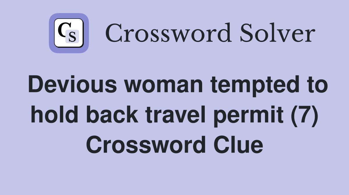 Devious woman tempted to hold back travel permit (7) Crossword Clue Answers Crossword Solver